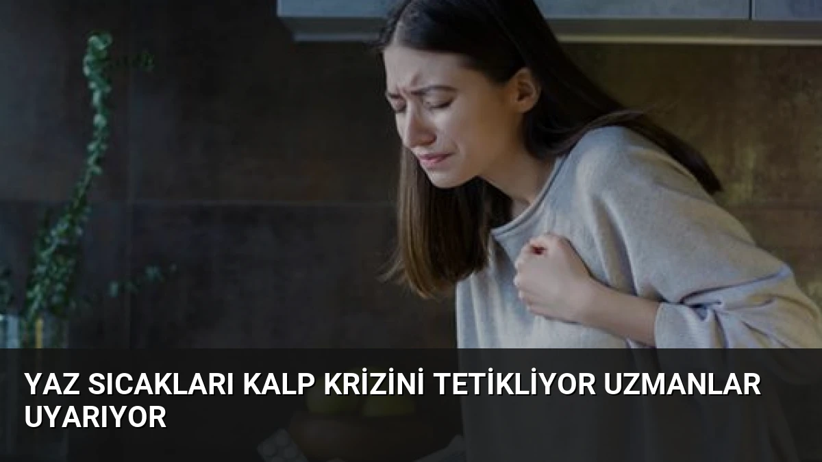 Yaz Sıcakları Kalp Krizini Tetikliyor Uzmanlar Uyarıyor