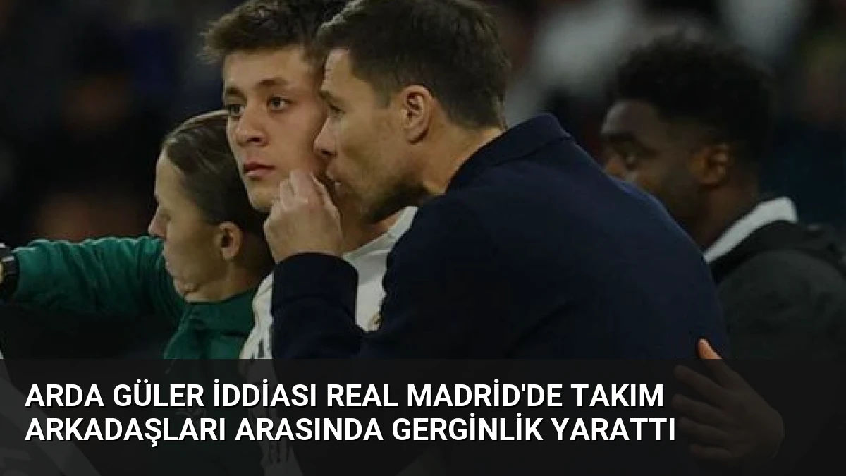 Arda Güler İddiası Real Madrid’de Takım Arkadaşları Arasında Gerginlik Yarattı