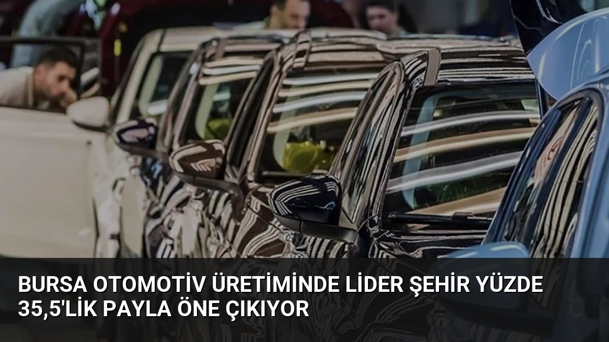 Bursa Otomotiv Üretiminde Lider Şehir Yüzde 35,5’lik Payla Öne Çıkıyor