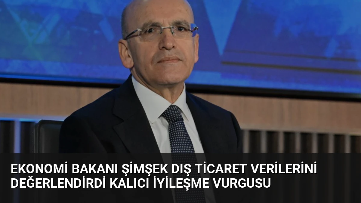 Ekonomi Bakanı Şimşek Dış Ticaret Verilerini Değerlendirdi Kalıcı İyileşme Vurgusu