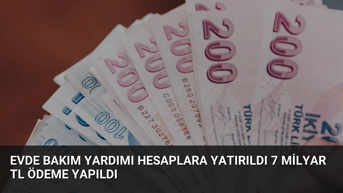 Evde Bakım Yardımı Hesaplara Yatırıldı 7 Milyar TL Ödeme Yapıldı