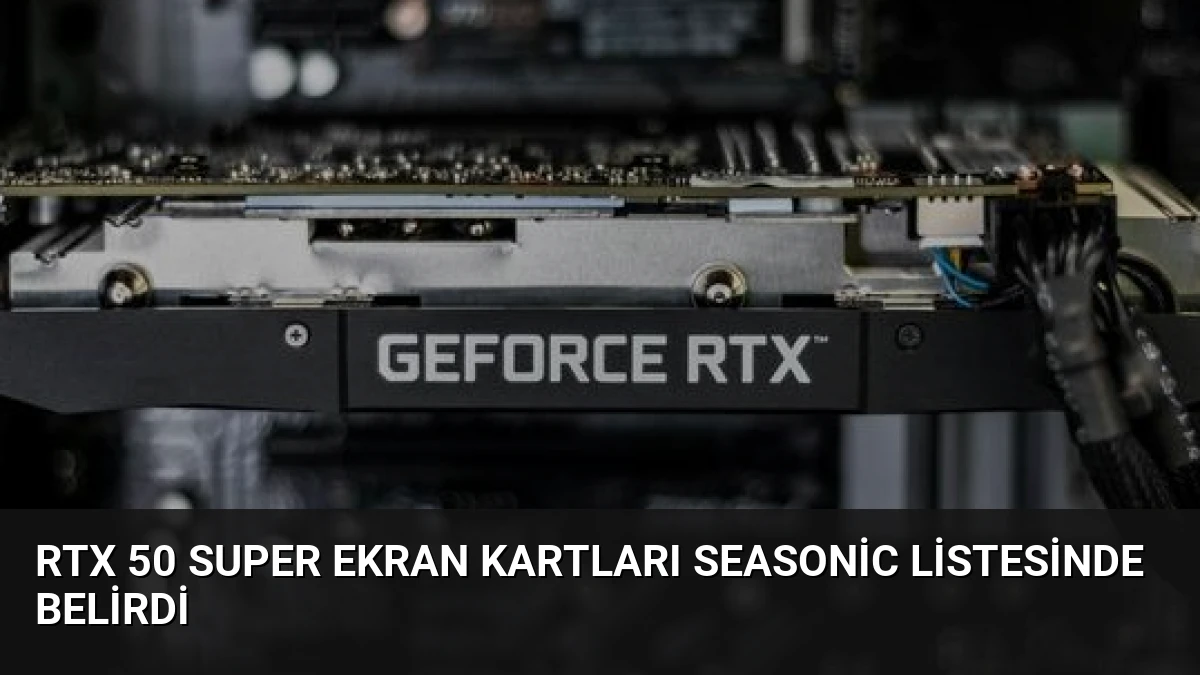 RTX 50 Super Ekran Kartları Seasonic Listesinde Belirdi