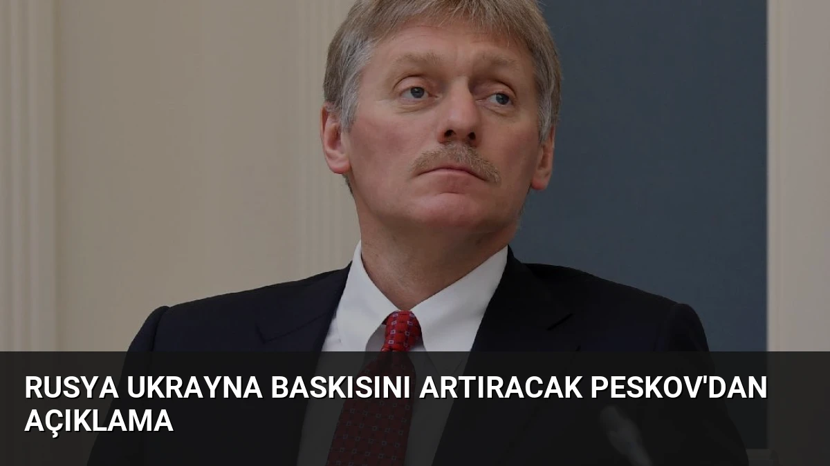 Rusya Ukrayna Baskısını Artıracak Peskov’dan Açıklama