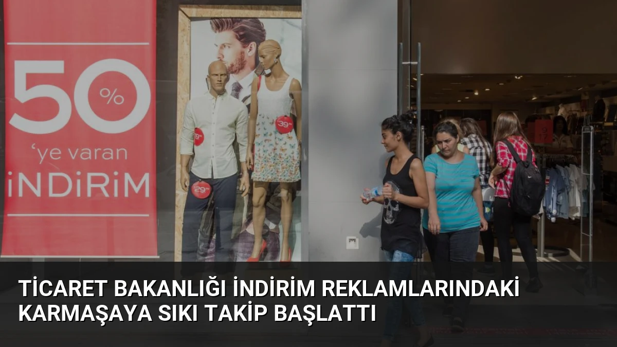 Ticaret Bakanlığı İndirim Reklamlarındaki Karmaşaya Sıkı Takip Başlattı