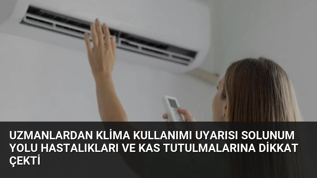 Uzmanlardan Klima Kullanımı Uyarısı Solunum Yolu Hastalıkları ve Kas Tutulmalarına Dikkat Çekti