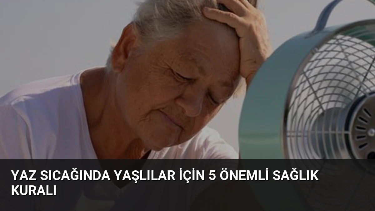 Yaz Sıcağında Yaşlılar İçin 5 Önemli Sağlık Kuralı