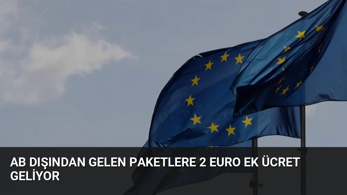 AB Dışından Gelen Paketlere 2 Euro Ek Ücret Geliyor
