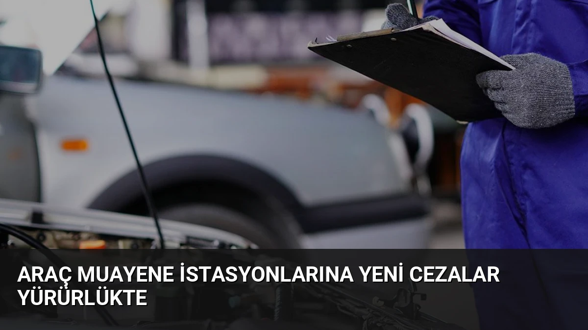 Araç Muayene İstasyonlarına Yeni Cezalar Yürürlükte