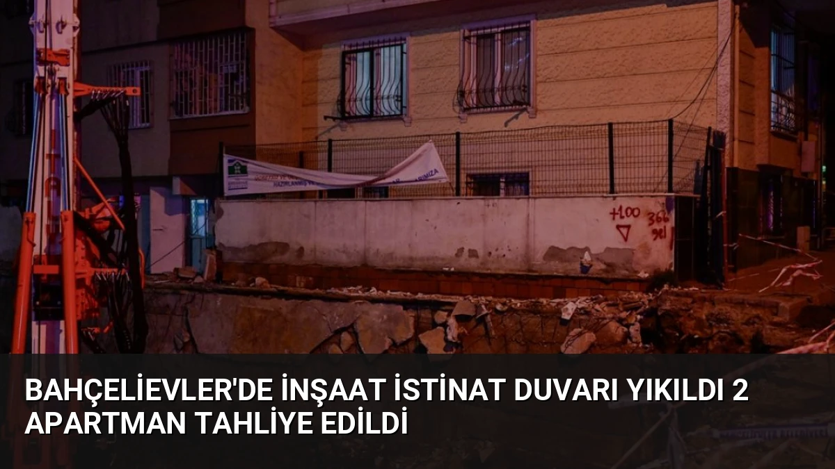 Bahçelievler’de İnşaat İstinat Duvarı Yıkıldı 2 Apartman Tahliye Edildi