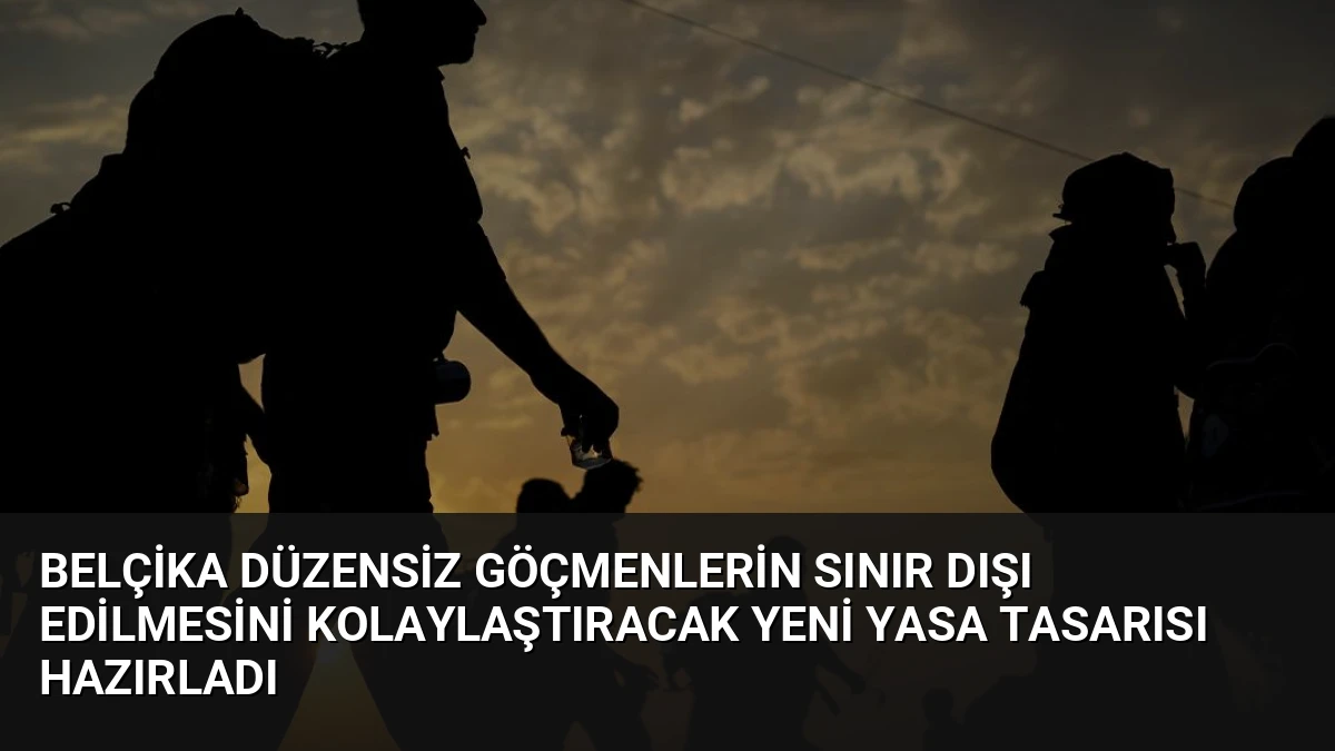 Belçika Düzensiz Göçmenlerin Sınır Dışı Edilmesini Kolaylaştıracak Yeni Yasa Tasarısı Hazırladı