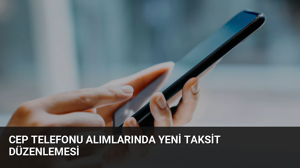 Cep Telefonu Alımlarında Yeni Taksit Düzenlemesi