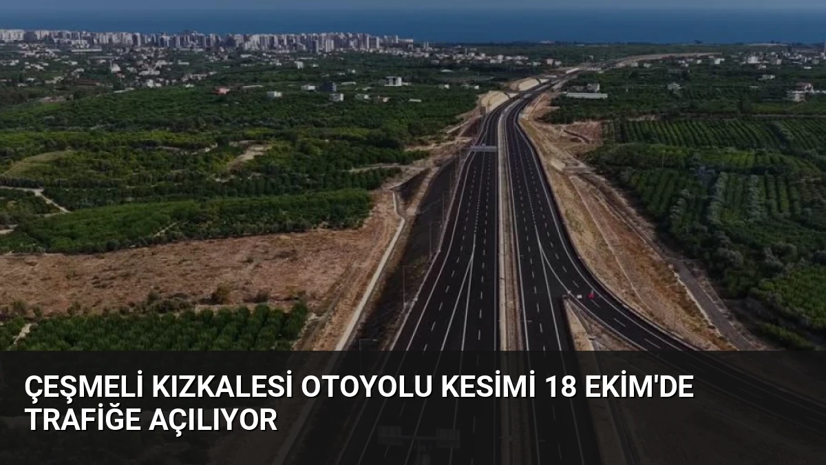 Çeşmeli Kızkalesi Otoyolu Kesimi 18 Ekim’de Trafiğe Açılıyor