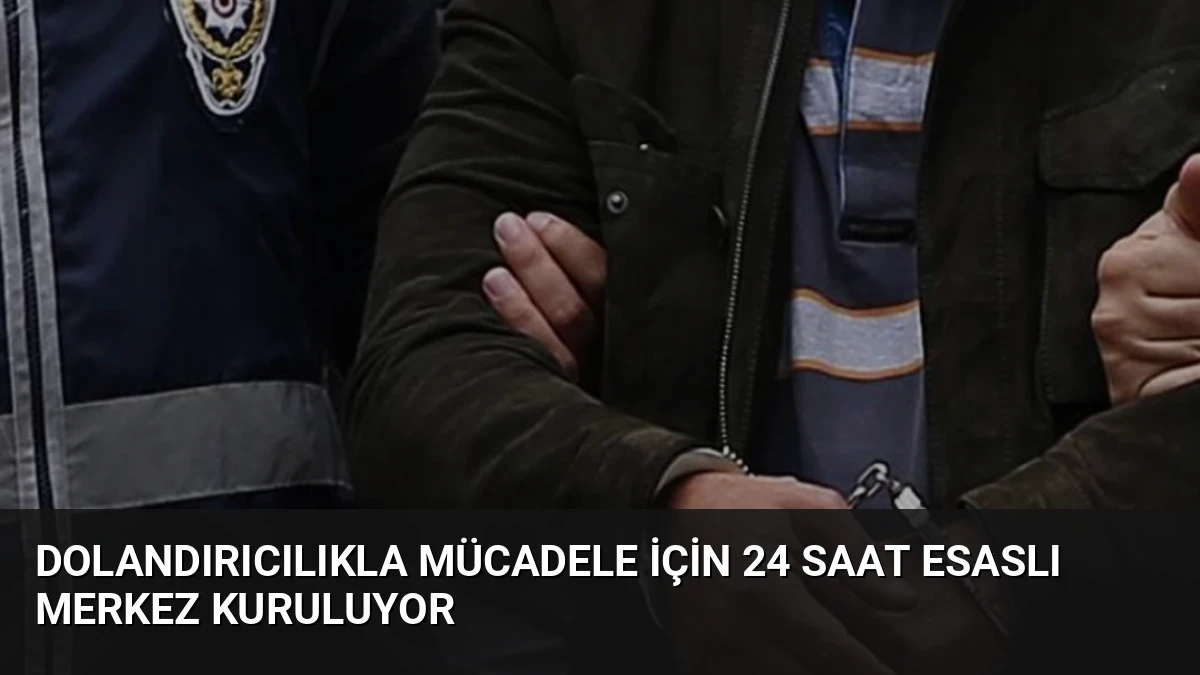 Dolandırıcılıkla Mücadele İçin 24 Saat Esaslı Merkez Kuruluyor