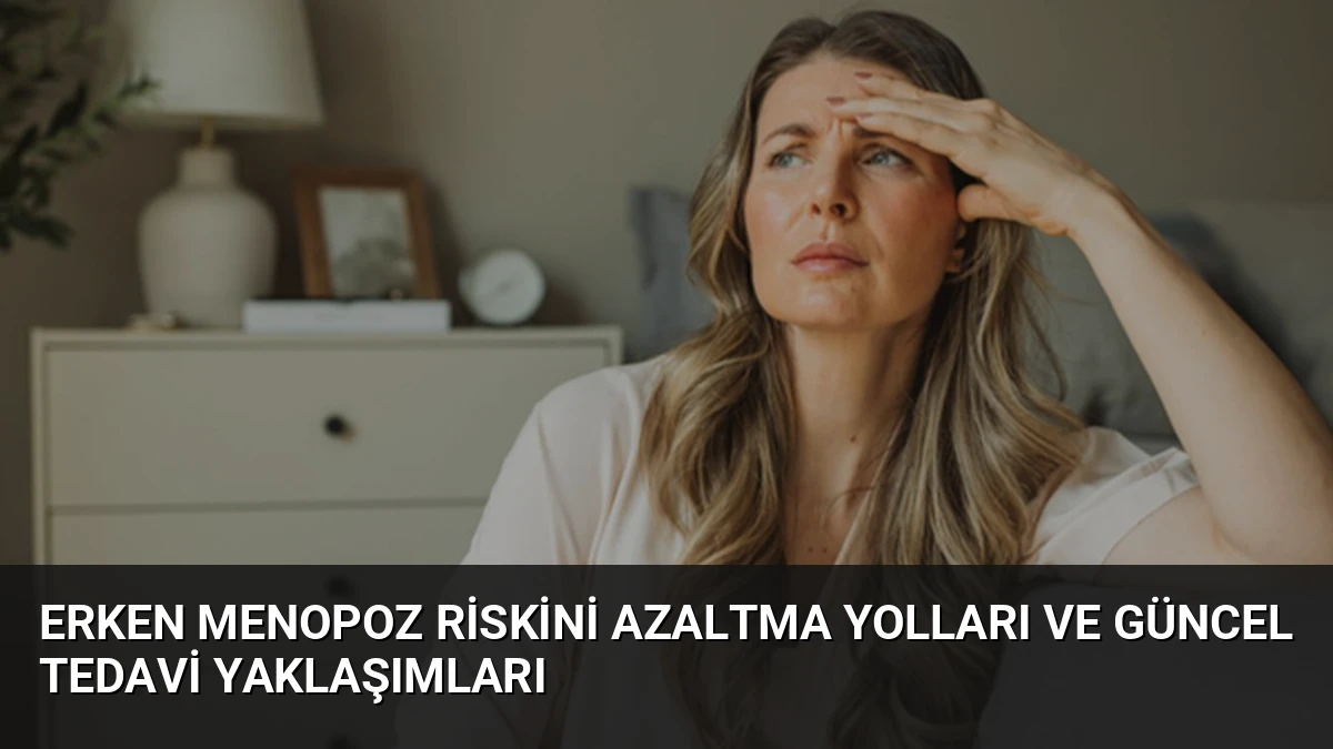 Erken Menopoz Riskini Azaltma Yolları ve Güncel Tedavi Yaklaşımları