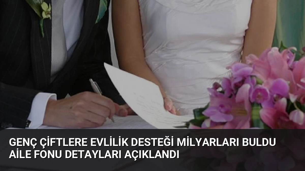 Genç Çiftlere Evlilik Desteği Milyarları Buldu Aile Fonu Detayları Açıklandı
