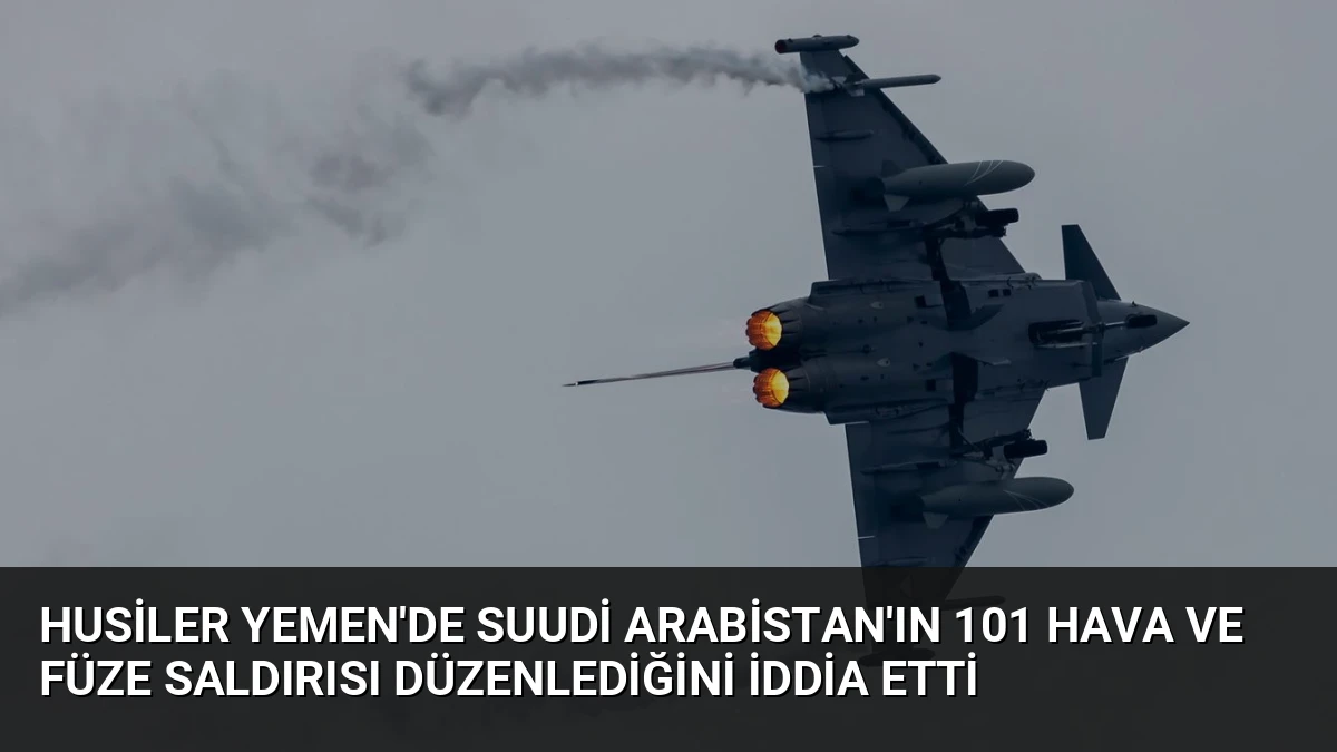 Husiler Yemen’de Suudi Arabistan’ın 101 Hava ve Füze Saldırısı Düzenlediğini İddia Etti