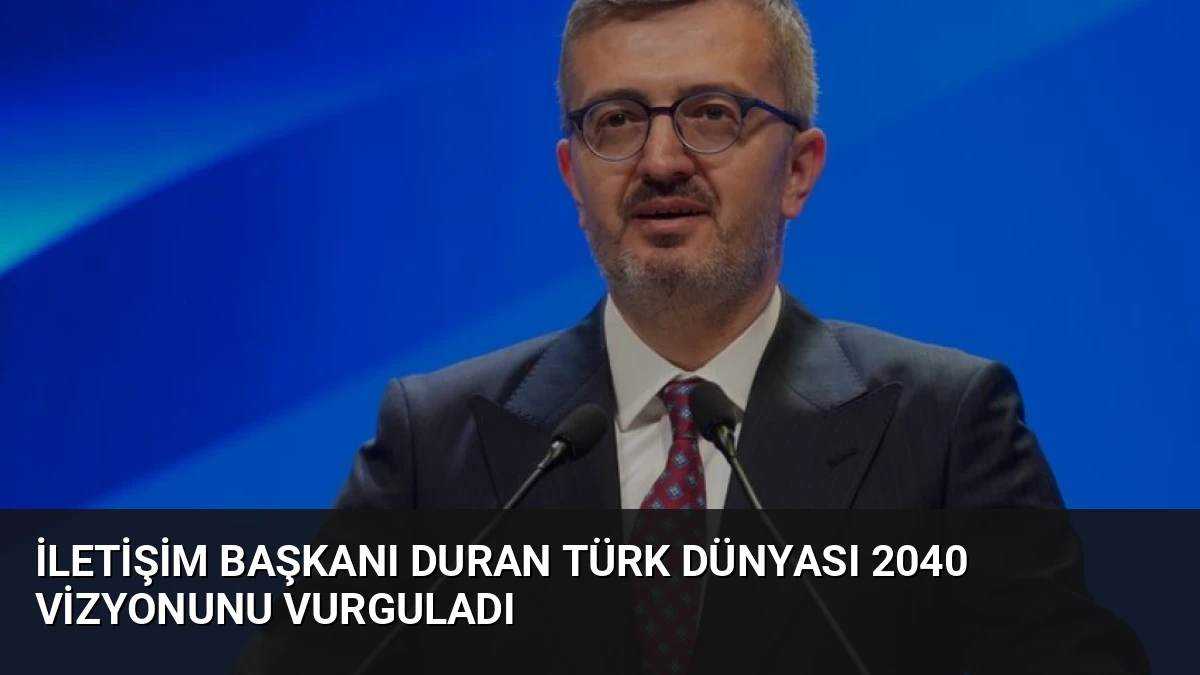 İletişim Başkanı Duran Türk Dünyası 2040 Vizyonunu Vurguladı