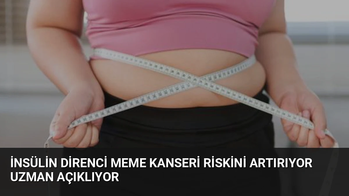 İnsülin Direnci Meme Kanseri Riskini Artırıyor Uzman Açıklıyor