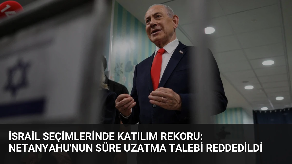 İsrail Seçimlerinde Katılım Rekoru: Netanyahu’nun Süre Uzatma Talebi Reddedildi