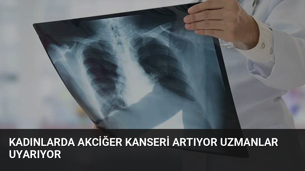 Kadınlarda Akciğer Kanseri Artıyor Uzmanlar Uyarıyor