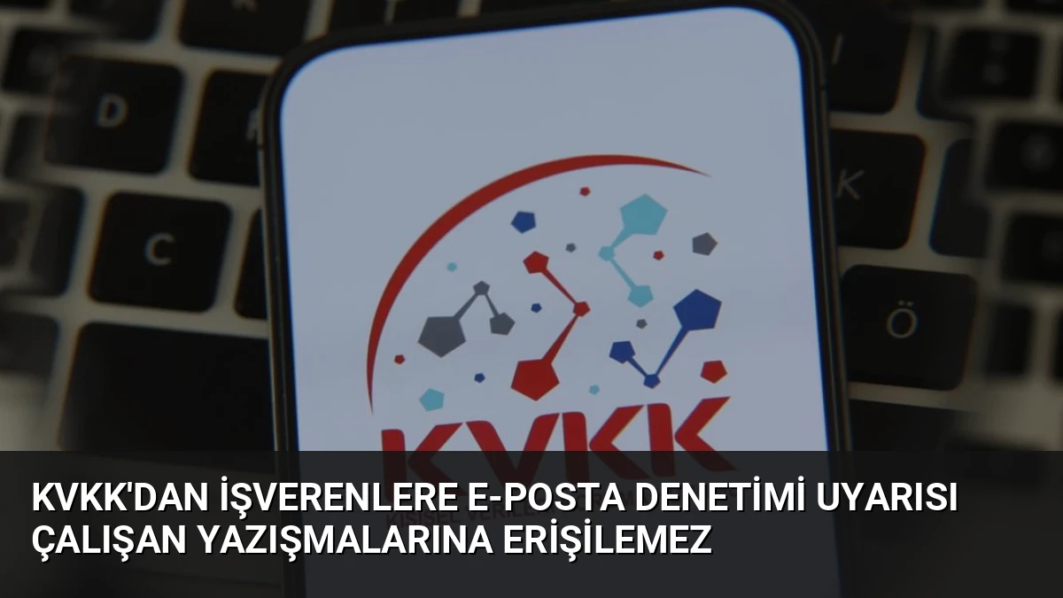 KVKK’dan İşverenlere E-Posta Denetimi Uyarısı Çalışan Yazışmalarına Erişilemez