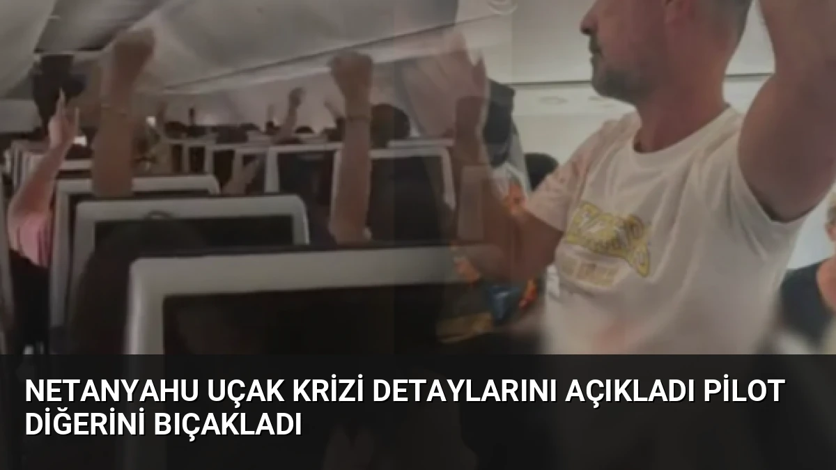 Netanyahu Uçak Krizi Detaylarını Açıkladı Pilot Diğerini Bıçakladı