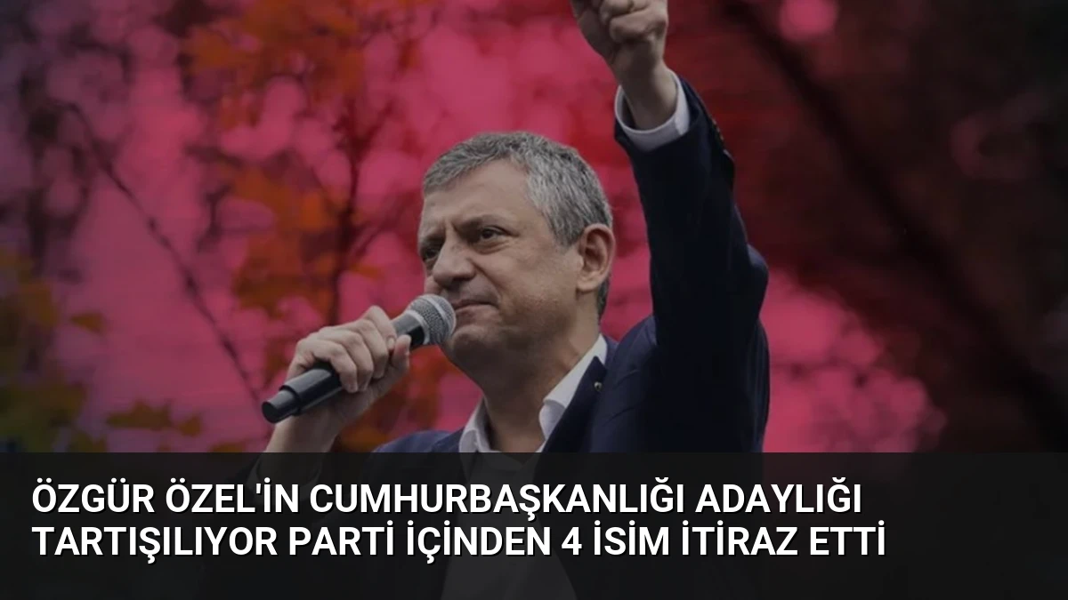 Özgür Özel’in Cumhurbaşkanlığı Adaylığı Tartışılıyor Parti İçinden 4 İsim İtiraz Etti