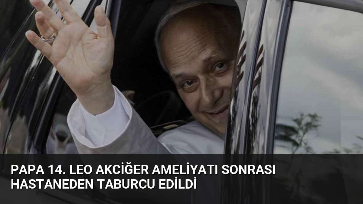 Papa 14. Leo Akciğer Ameliyatı Sonrası Hastaneden Taburcu Edildi