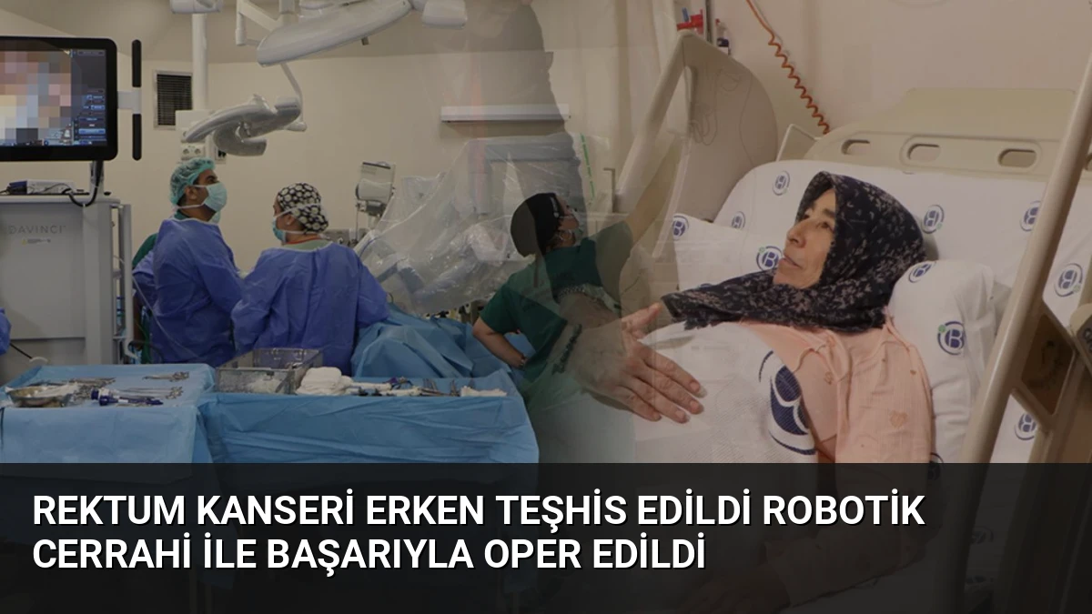 Rektum Kanseri Erken Teşhis Edildi Robotik Cerrahi İle Başarıyla Oper Edildi