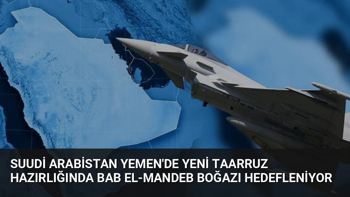 Suudi Arabistan Yemen’de Yeni Taarruz Hazırlığında Bab el-Mandeb Boğazı Hedefleniyor
