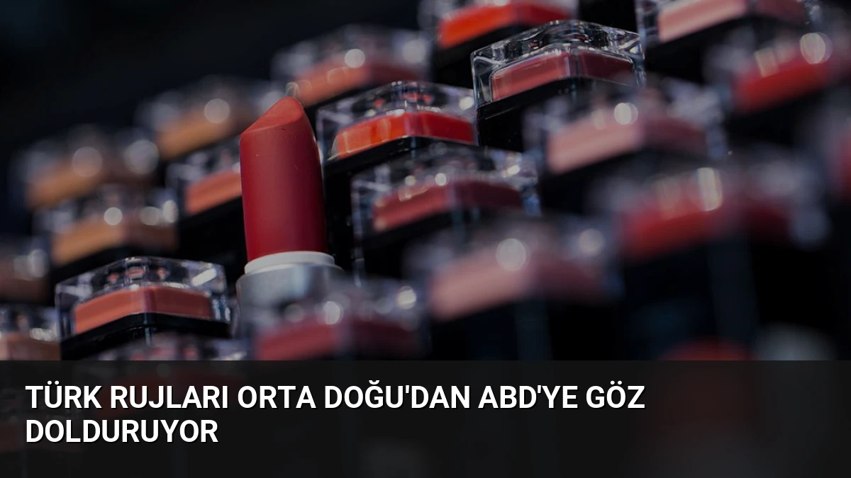 Türk Rujları Orta Doğu’dan ABD’ye Göz Dolduruyor
