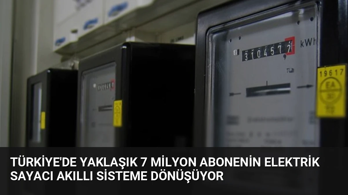 Türkiye’de Yaklaşık 7 Milyon Abonenin Elektrik Sayacı Akıllı Sisteme Dönüşüyor