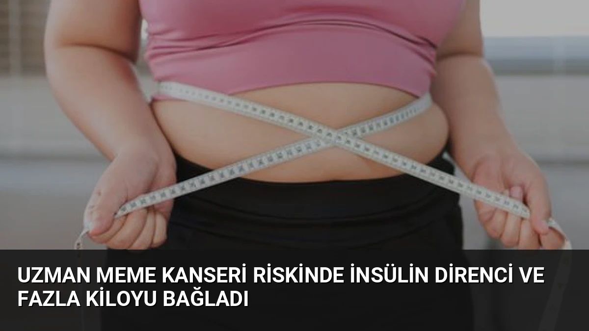 Uzman Meme Kanseri Riskinde İnsülin Direnci ve Fazla Kiloyu Bağladı